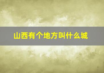 山西有个地方叫什么城