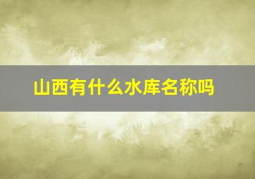 山西有什么水库名称吗