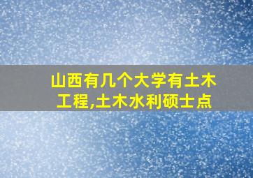 山西有几个大学有土木工程,土木水利硕士点