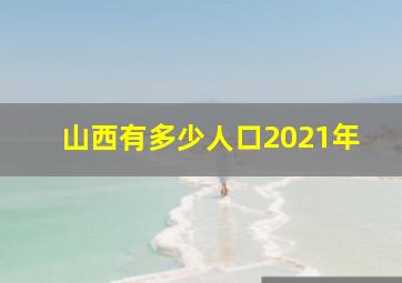 山西有多少人口2021年