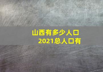 山西有多少人口2021总人口有