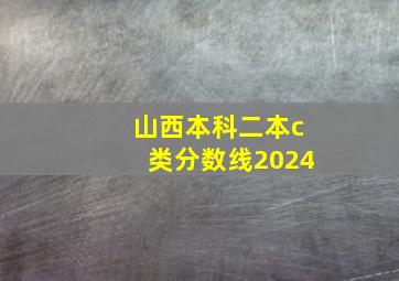 山西本科二本c类分数线2024