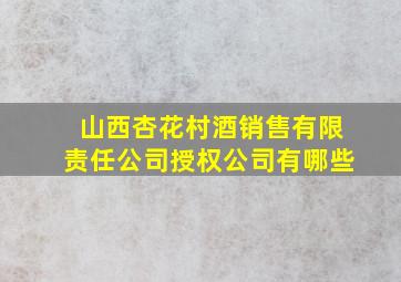 山西杏花村酒销售有限责任公司授权公司有哪些