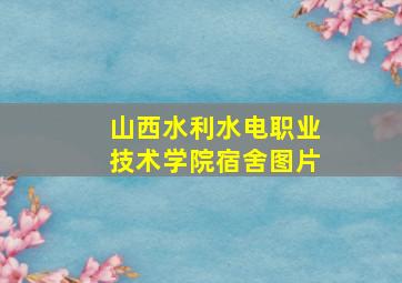 山西水利水电职业技术学院宿舍图片