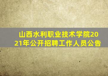 山西水利职业技术学院2021年公开招聘工作人员公告