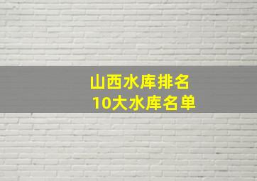 山西水库排名10大水库名单