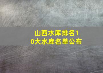 山西水库排名10大水库名单公布