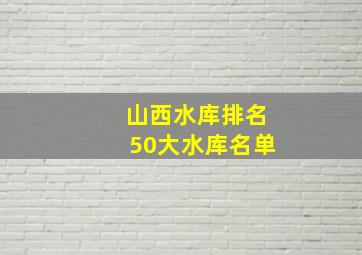 山西水库排名50大水库名单