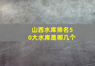 山西水库排名50大水库是哪几个