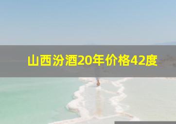 山西汾酒20年价格42度