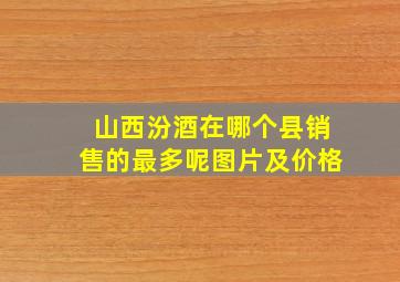 山西汾酒在哪个县销售的最多呢图片及价格