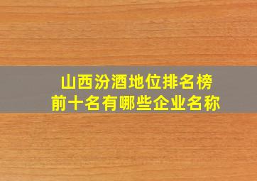 山西汾酒地位排名榜前十名有哪些企业名称