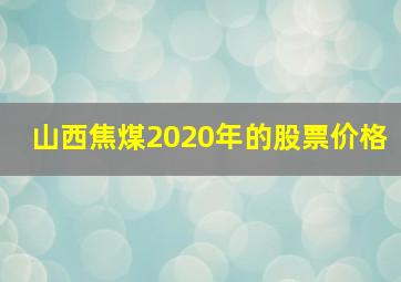 山西焦煤2020年的股票价格