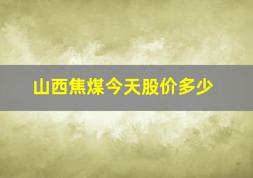 山西焦煤今天股价多少