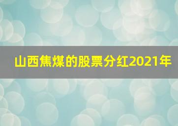 山西焦煤的股票分红2021年