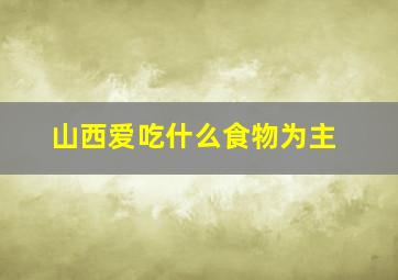 山西爱吃什么食物为主