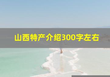 山西特产介绍300字左右