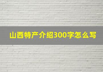 山西特产介绍300字怎么写