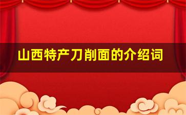 山西特产刀削面的介绍词