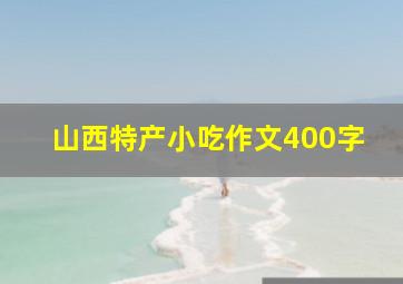 山西特产小吃作文400字