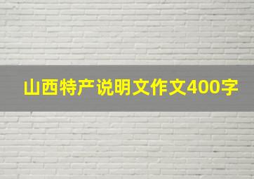 山西特产说明文作文400字