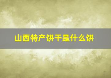 山西特产饼干是什么饼