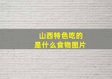 山西特色吃的是什么食物图片