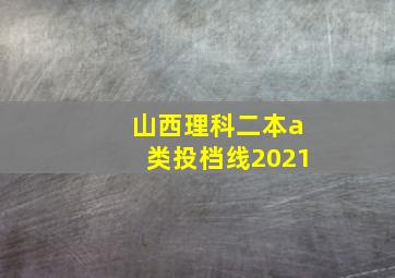 山西理科二本a类投档线2021