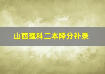 山西理科二本降分补录