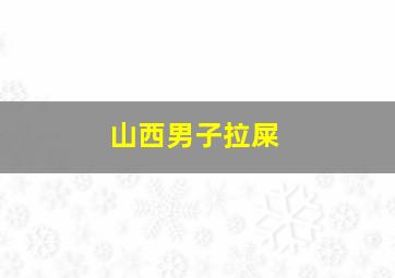 山西男子拉屎