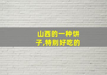 山西的一种饼子,特别好吃的