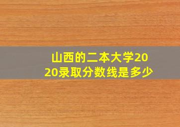 山西的二本大学2020录取分数线是多少