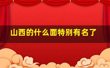 山西的什么面特别有名了