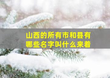 山西的所有市和县有哪些名字叫什么来着