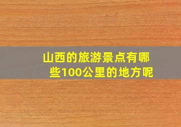 山西的旅游景点有哪些100公里的地方呢