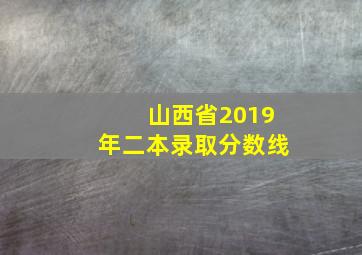 山西省2019年二本录取分数线