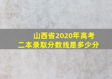 山西省2020年高考二本录取分数线是多少分