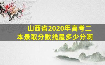 山西省2020年高考二本录取分数线是多少分啊