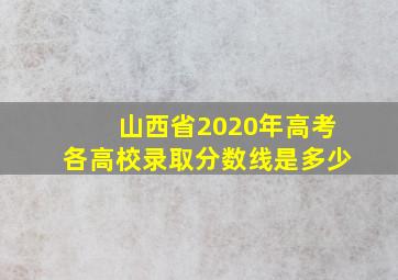 山西省2020年高考各高校录取分数线是多少