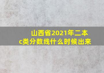 山西省2021年二本c类分数线什么时候出来