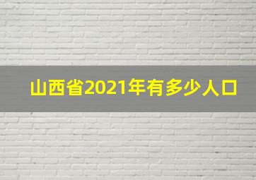 山西省2021年有多少人口