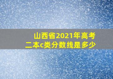 山西省2021年高考二本c类分数线是多少