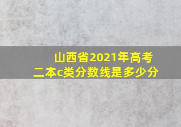 山西省2021年高考二本c类分数线是多少分