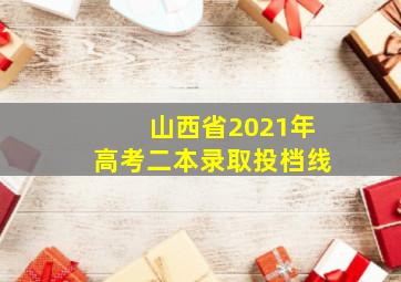 山西省2021年高考二本录取投档线