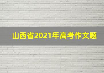 山西省2021年高考作文题