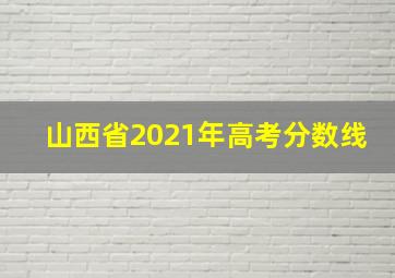 山西省2021年高考分数线