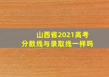 山西省2021高考分数线与录取线一样吗