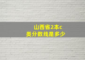 山西省2本c类分数线是多少