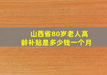 山西省80岁老人高龄补贴是多少钱一个月