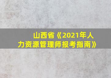 山西省《2021年人力资源管理师报考指南》